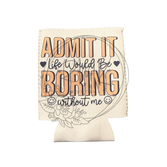 Admit It Life Would Be Boring Without Me